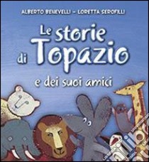 Le storie di Topazio e dei suoi amici libro di Benevelli Alberto; Serofilli Loretta