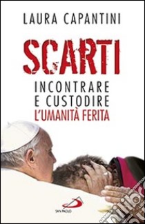 Scarti. Incontrare e custodire l'umanità ferita libro di Capantini Laura