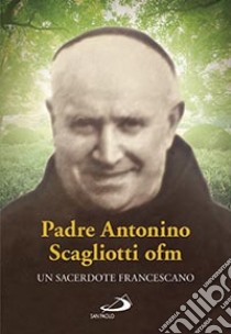 Padre Antonio Scagliotti, ofm. Un sacerdote francescano libro di Morgese Rasiej Silvana