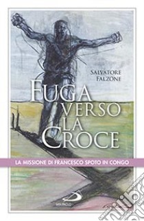 Fuga verso la croce. La missione di Francesco Spoto in Congo libro di Falzone Salvatore