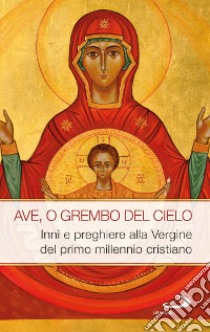 Ave, o grembo del cielo. Inni e preghiere alla Vergine del primo millennio cristiano libro