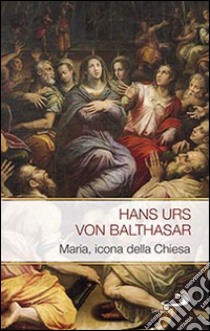 Maria. Icona della Chiesa libro di Balthasar Hans Urs von