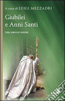 Giubilei e Anni santi. Storia, significato e devozioni libro di Mezzadri Luigi