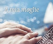 A mia moglie libro di Sala R. (cur.)