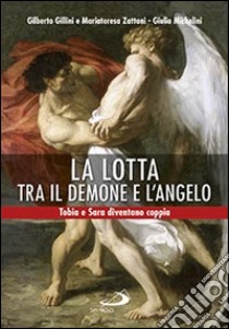 La lotta tra il demone e l'angelo. Tobia e Sara diventano coppia libro di Gillini Gilberto; Zattoni Mariateresa; Michelini Giulio