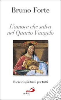 L'amore che salva nel quarto Vangelo. Esercizi spirituali per tutti libro di Forte Bruno