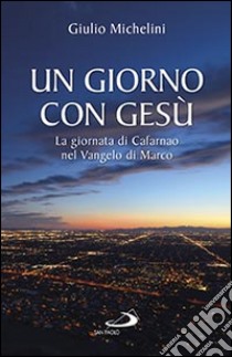 Un giorno con Gesù. La giornata di Cafarnao secondo Marco libro di Michelini Giulio