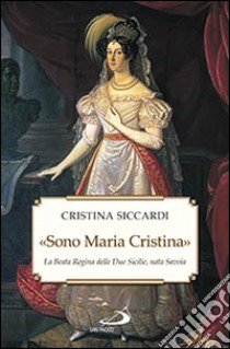 «Sono Maria Cristina». La beata regina delle Due Sicilie, nata Savoia libro di Siccardi Cristina