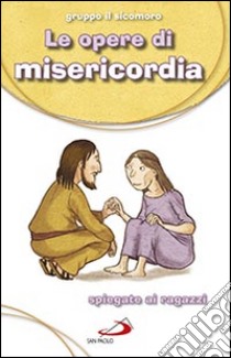 Le Opere di misericordia. Spiegate ai ragazzi libro di Gruppo Il Sicomoro (cur.)