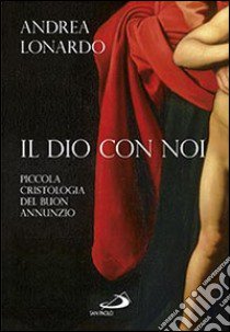 Il Dio con noi. Piccola cristologia del buon annunzio libro di Lonardo Andrea