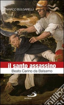 Il santo assassino. Beato Carino da Balsamo libro di Bulgarelli Marco