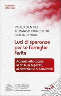 Luci di speranze per le famiglie ferite. Accanto alle coppie in crisi, ai separati, ai divorziati e ai conviventi libro di Gentili Paolo; Cioncolini Tommaso; Cerioni Giulia