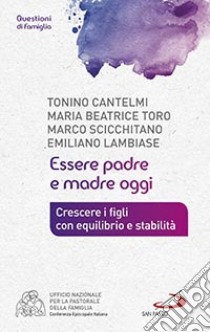 Essere padre e madre oggi. Crescere i figli con equilibrio e stabilità libro di Cantelmi Tonino; Lambiase Emiliano; Scicchitano Marco