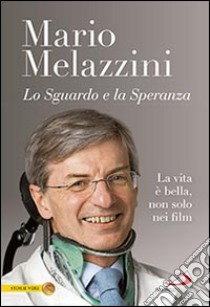 Lo sguardo e la speranza. La vita è bella, non solo nei film libro di Melazzini Mario