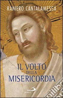 Il volto della misericordia. Piccolo trattato sulla divina e sulla umana misericordia libro di Cantalamessa Raniero