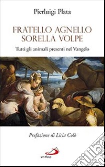 Fratello Agnello Sorella Volpe. Tutti gli animali presenti nel Vangelo libro di Plata Pierluigi