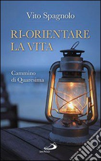 Ri-orientare la vita. Cammino di Quaresima libro di Spagnolo Vito