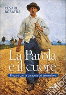 La parola e il cuore. Pregare con la parabola del seminatore. Luca 8, 4-15. 16-18. 19-21 libro di Bosatra Cesare