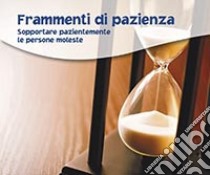 Frammenti di pazienza. Sopportare pazientemente le persone moleste libro