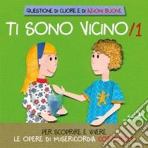 Ti sono vicino. Libro poster. Vol. 1: Per scoprire e vivere le opere di misericordia corporale libro di Salvi Laura