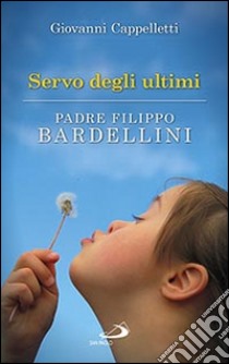 Servo degli ultimi. Padre Filippo Bardellini libro di Cappelletti Giovanni