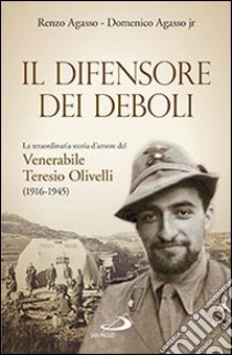 Il difensore dei deboli. La straordinaria storia d'amore del venerabile Teresio Olivelli (1916-1945) libro di Agasso Renzo; Agasso Domenico jr.