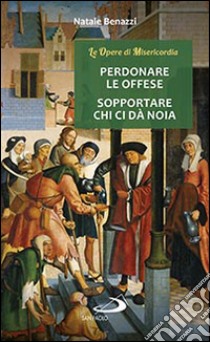 Perdonare le offese, sopportare chi ci da noia libro di Benazzi Natale