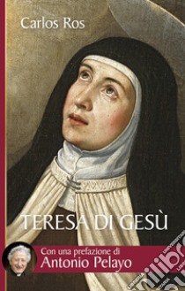 Teresa di Gesù. Vita, messaggio e attualità della Santa di Avila libro di Ros Carlos