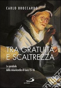 Tra gratuità e scaltrezza. Le parabole della misericordia di Luca 15-16 libro di Broccardo Carlo