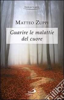 Guarire le malattie del cuore. Itinerario quaresimale libro di Zuppi Matteo