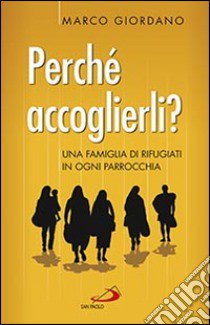 Perché accoglierli? Una famiglia di rifugiati in ogni parrocchia libro di Giordano Marco