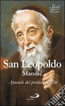 San Leopoldo Mandic. Apostolo del perdono di Dio libro di Crippa Luca