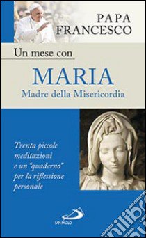 Un mese con Maria Madre della Misericordia. Trenta piccole meditazioni e un «quaderno» per la meditazione personale libro di Francesco (Jorge Mario Bergoglio)