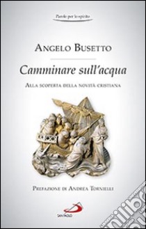 Camminare sull'acqua. Alla scoperta della novità cristiana libro di Busetto Angelo