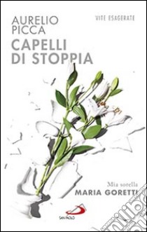 Capelli di stoppia. Mia sorella Maria Goretti libro di Picca Aurelio