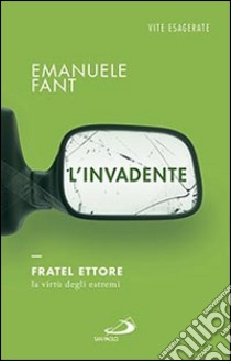 L'invadente. Fratel Ettore, la virtù degli estremi libro di Fant Emanuele