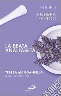 La beata analfabeta. Teresa Manganiello, la sapienza delle erbe libro di Fazioli Andrea