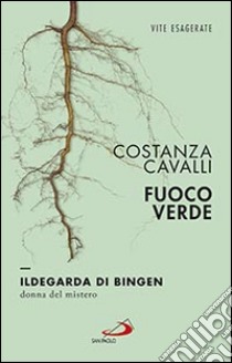 Fuoco verde. Ildegarda di Bingen, donna del mistero libro di Cavalli Costanza