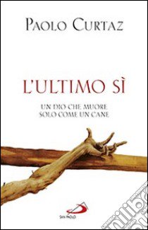 L'ultimo sì. Un Dio che muore solo come un cane libro di Curtaz Paolo