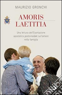 Amoris laetitia. Una lettura dell'Esortazione apostolica postsinodale sull'amore nella famiglia libro di Gronchi Maurizio