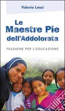 Le Maestre Pie dell'Addolorata. Passione per l'educazione libro di Lessi Valerio