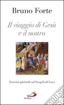 Il viaggio di Gesù e il nostro. Esercizi spirituali sul Vangelo di Luca libro di Forte Bruno