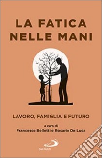 La fatica nelle mani. Lavoro, famiglia e futuro libro di Belletti F. (cur.); De Luca R. (cur.)