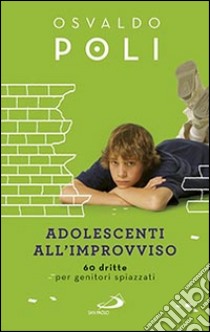 Adolescenti all'improvviso. 60 dritte per genitori spiazzati libro di Poli Osvaldo