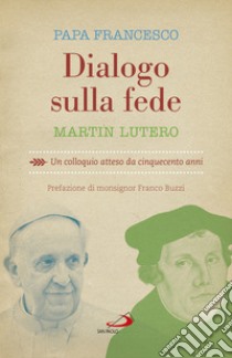 Dialogo sulla fede. Un colloquio atteso da cinquecento anni libro di Lutero Martin; Francesco (Jorge Mario Bergoglio); Crippa L. (cur.)