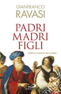 Padri, madri, figli. Storie di famglie nella Bibbia libro di Ravasi Gianfranco