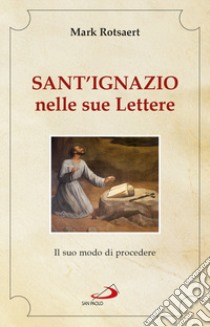 Sant'Ignazio nelle sue lettere. Il suo modo di procedere libro di Rotsaert Mark; Rotsaert M. (cur.)