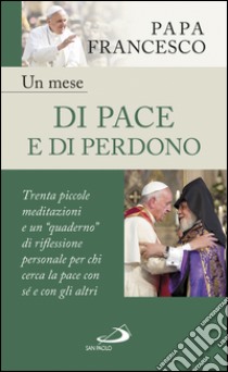 Un mese di pace e di perdono. 30 piccole meditazioni e un «quaderno» di riflessione personale per chi cerca la pace con sé e con gli altri libro di Francesco (Jorge Mario Bergoglio)