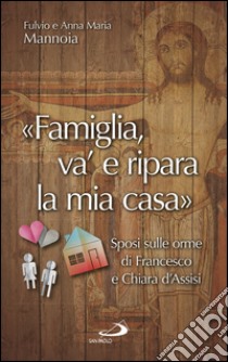 «Famiglia va' e ripara la mia casa». Sposi sulle orme di Francesco e Chiara d'Assisi libro di Mannoia Fulvio; Barrile Anna Maria