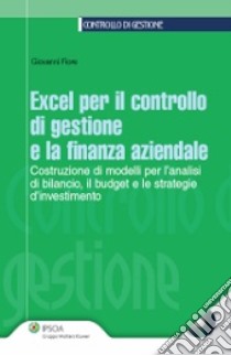 Excel per il controllo di gestione e la finanza aziendale. Costruzione di modelli per l'analisi di bilancio; budget e le strategie d'investimento. Con CD-ROM libro di Fiore Giovanni